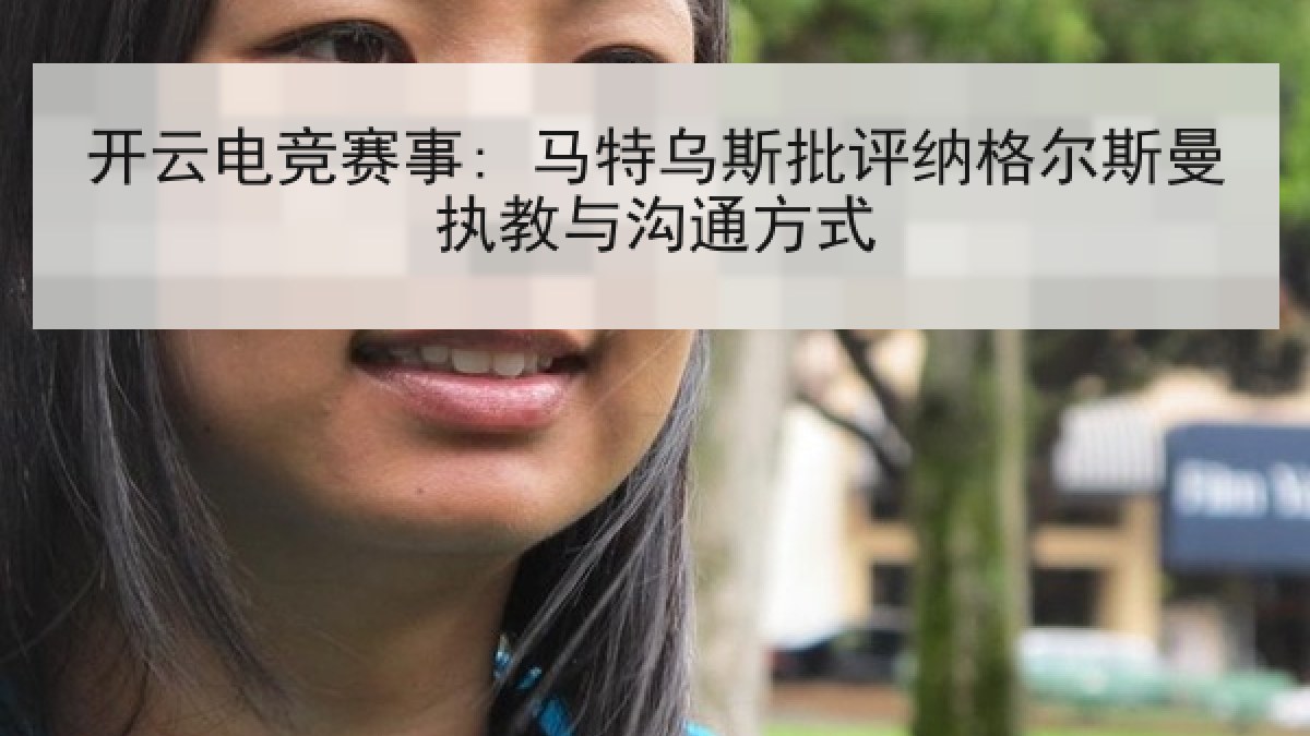 开云电竞赛事: 马特乌斯批评纳格尔斯曼执教与沟通方式 开云电竞赛事: 马特乌斯批评纳格尔斯曼执教与沟通方式