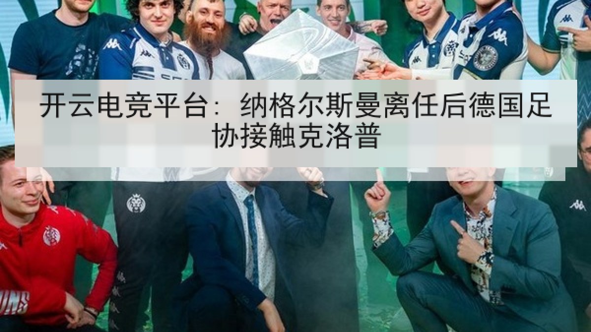 开云电竞平台: 纳格尔斯曼离任后德国足协接触克洛普