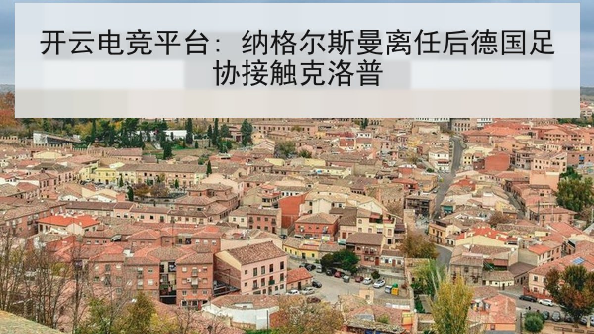 开云电竞平台: 纳格尔斯曼离任后德国足协接触克洛普