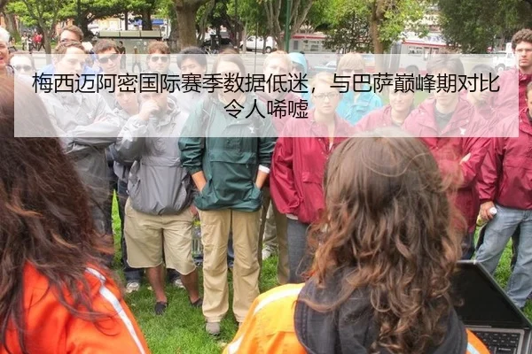 梅西迈阿密国际赛季数据低迷，与巴萨巅峰期对比令人唏嘘