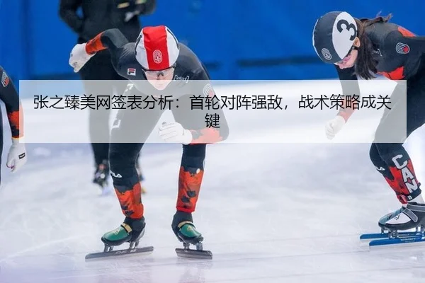 张之臻美网签表分析：首轮对阵强敌，战术策略成关键