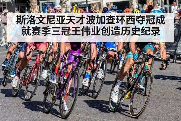 斯洛文尼亚天才波加查环西夺冠成就赛季三冠王伟业创造历史纪录