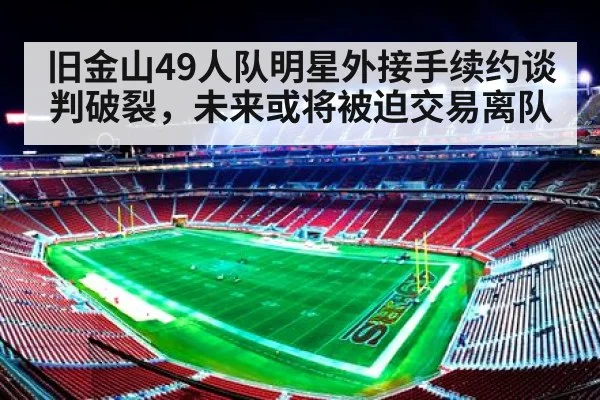 旧金山49人队明星外接手续约谈判破裂，未来或将被迫交易离队