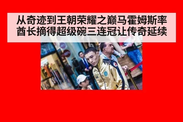 从奇迹到王朝荣耀之巅马霍姆斯率酋长摘得超级碗三连冠让传奇延续
