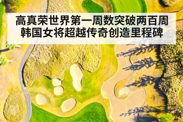 高真荣世界第一周数突破两百周韩国女将超越传奇创造里程碑