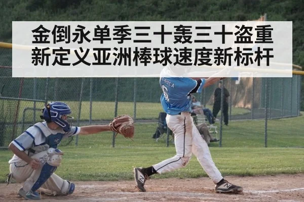 金倒永单季三十轰三十盗重新定义亚洲棒球速度新标杆