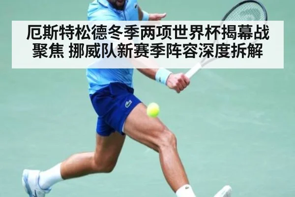 厄斯特松德冬季两项世界杯揭幕战聚焦 挪威队新赛季阵容深度拆解