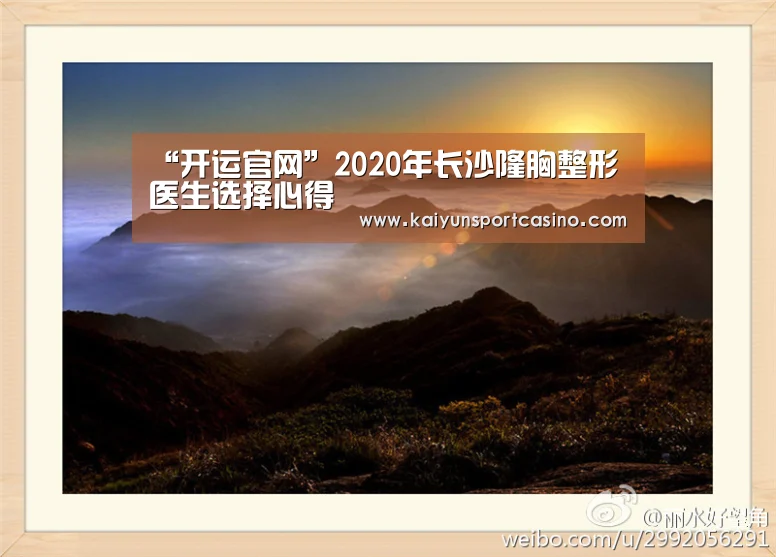 “开运官网”2020年长沙隆胸整形医生选择心得(图3) 开运赛事