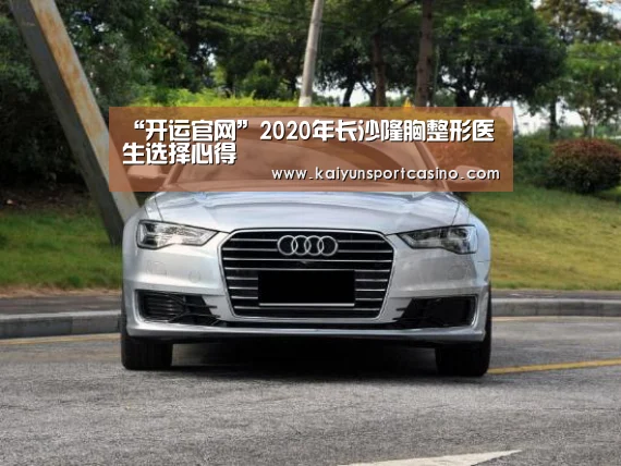 “开运官网”2020年长沙隆胸整形医生选择心得(图2) 开运直播